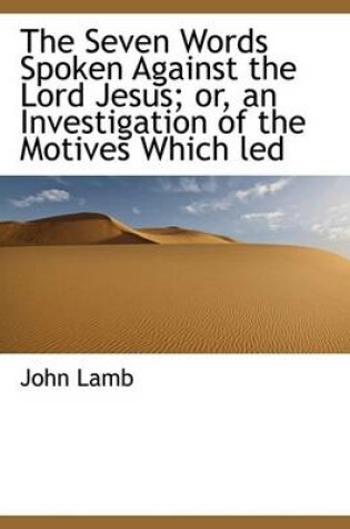 Cover of The Seven Words Spoken Against the Lord Jesus; Or, an Investigation of the Motives Which Led