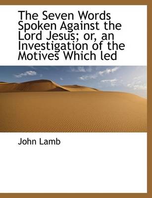 Book cover for The Seven Words Spoken Against the Lord Jesus; Or, an Investigation of the Motives Which Led