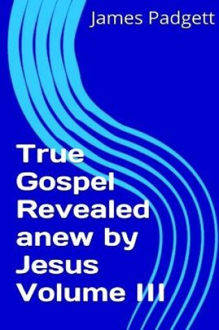 Cover of True Gospel Revealed Anew by Jesus Vol III