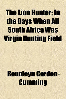 Book cover for The Lion Hunter; In the Days When All South Africa Was Virgin Hunting Field