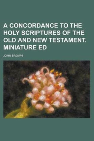 Cover of A Concordance to the Holy Scriptures of the Old and New Testament. Miniature Ed