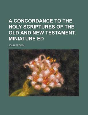 Book cover for A Concordance to the Holy Scriptures of the Old and New Testament. Miniature Ed