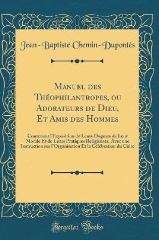 Cover of Manuel Des Theophilantropes, Ou Adorateurs de Dieu, Et Amis Des Hommes