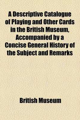 Book cover for A Descriptive Catalogue of Playing and Other Cards in the British Museum, Accompanied by a Concise General History of the Subject and Remarks