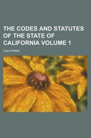 Cover of The Codes and Statutes of the State of California Volume 1