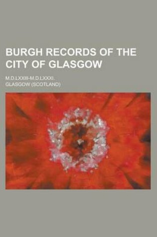 Cover of Burgh Records of the City of Glasgow; M.D.LXXIII-M.D.LXXXI.