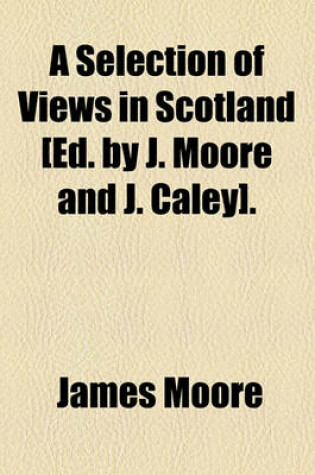 Cover of A Selection of Views in Scotland [Ed. by J. Moore and J. Caley].