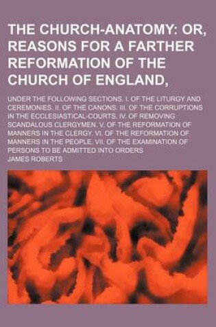 Cover of The Church-Anatomy; Or, Reasons for a Farther Reformation of the Church of England, . Under the Following Sections. I. of the Liturgy and Ceremonies.