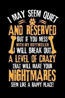 Book cover for I May Seem Quiet and Reserved But If You Mess with My Rottweiler I Will Break Out a Level of Crazy That Will Make Your Nightmares Seem Like a Happy Place!