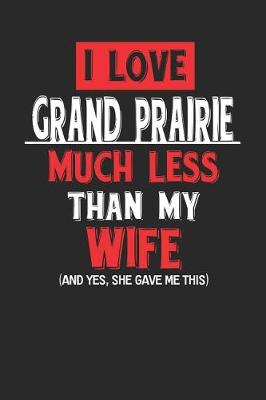 Book cover for I Love Grand Prairie Much Less Than My Wife (and Yes, She Gave Me This)