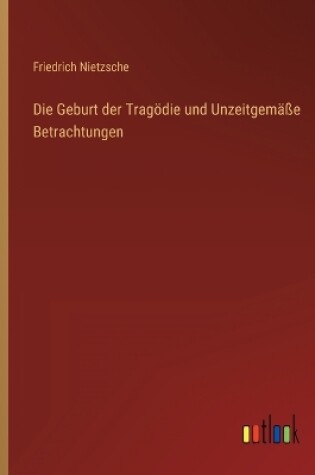 Cover of Die Geburt der Tragödie und Unzeitgemäße Betrachtungen