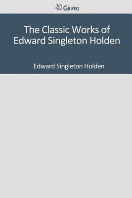 Book cover for The Classic Works of Edward Singleton Holden