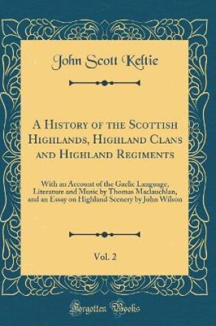 Cover of A History of the Scottish Highlands, Highland Clans and Highland Regiments, Vol. 2