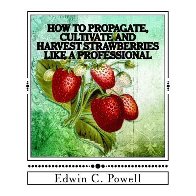 Cover of How to Propagate, Cultivate and Harvest Strawberries Like a Professional