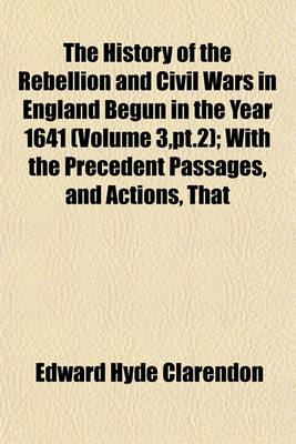 Book cover for The History of the Rebellion and Civil Wars in England Begun in the Year 1641 (Volume 3, PT.2); With the Precedent Passages, and Actions, That