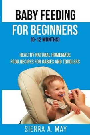 Cover of Baby Feeding For Beginners (0-12 Months)