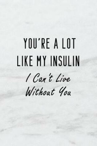 Cover of You're a Lot Like My Insulin I Can't Live Without You