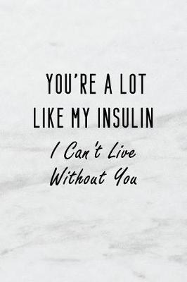 Book cover for You're a Lot Like My Insulin I Can't Live Without You