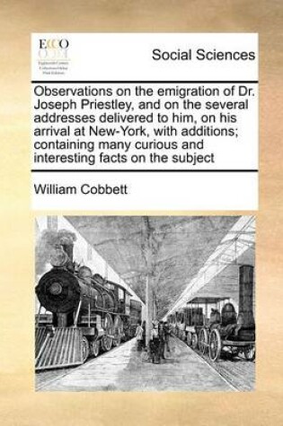 Cover of Observations on the emigration of Dr. Joseph Priestley, and on the several addresses delivered to him, on his arrival at New-York, with additions; containing many curious and interesting facts on the subject