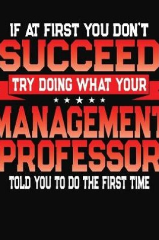 Cover of If At First You Don't Succeed Try Doing What Your Management Professor Told You To Do The First Time