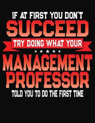 Book cover for If At First You Don't Succeed Try Doing What Your Management Professor Told You To Do The First Time