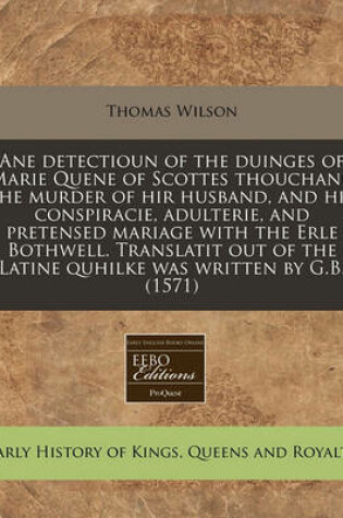 Cover of Ane Detectioun of the Duinges of Marie Quene of Scottes Thouchand the Murder of Hir Husband, and Hir Conspiracie, Adulterie, and Pretensed Mariage with the Erle Bothwell. Translatit Out of the Latine Quhilke Was Written by G.B. (1571)