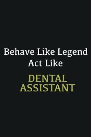 Cover of Behave like Legend Act Like Dental assistant