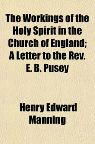 Cover of The Workings of the Holy Spirit in the Church of England; A Letter to the REV. E. B. Pusey