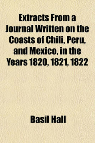 Cover of Extracts from a Journal Written on the Coasts of Chili, Peru, and Mexico, in the Years 1820, 1821, 1822