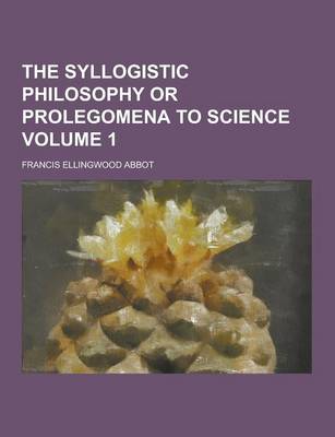 Book cover for The Syllogistic Philosophy or Prolegomena to Science Volume 1