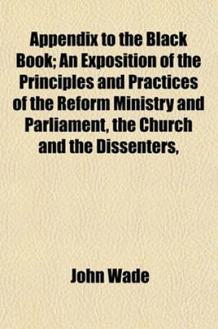 Cover of Appendix to the Black Book; An Exposition of the Principles and Practices of the Reform Ministry and Parliament, the Church and the Dissenters,
