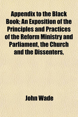 Book cover for Appendix to the Black Book; An Exposition of the Principles and Practices of the Reform Ministry and Parliament, the Church and the Dissenters,