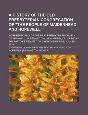 Book cover for A History of the Old Presbyterian Congregation of "The People of Maidenhead and Hopewell"; More Especially of the First Presbyterian Church of Hopewell, at Pennington, New Jersey, Delivered at the Pastor's Request, on Sabbath Morning, July 2D, 1876