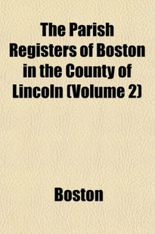 Cover of The Parish Registers of Boston in the County of Lincoln (Volume 2)