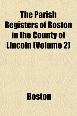 Book cover for The Parish Registers of Boston in the County of Lincoln (Volume 2)