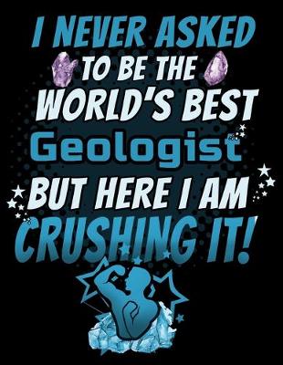 Book cover for I Never Asked To Be The World's Best Geologist But Here I Am Crushing It!