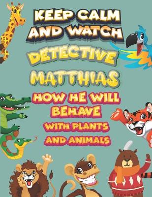 Book cover for keep calm and watch detective Matthias how he will behave with plant and animals
