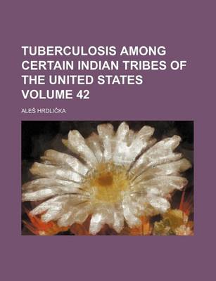 Book cover for Tuberculosis Among Certain Indian Tribes of the United States Volume 42