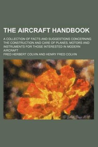 Cover of The Aircraft Handbook; A Collection of Facts and Suggestions Concerning the Construction and Care of Planes, Motors and Instruments for Those Interested in Modern Aircraft