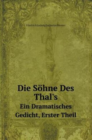 Cover of Die Söhne Des Thal's Ein Dramatisches Gedicht, Erster Theil