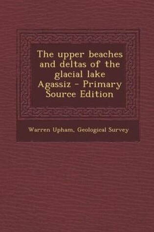 Cover of The Upper Beaches and Deltas of the Glacial Lake Agassiz - Primary Source Edition