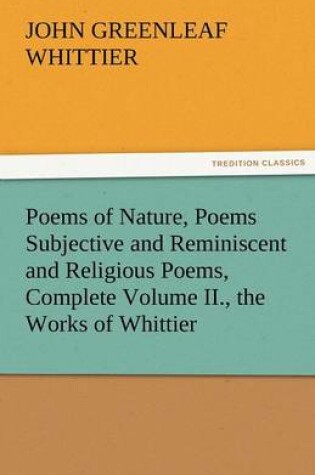 Cover of Poems of Nature, Poems Subjective and Reminiscent and Religious Poems, Complete Volume II., the Works of Whittier