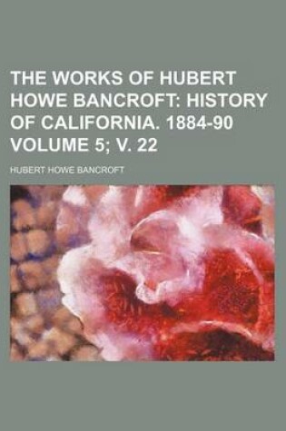 Cover of The Works of Hubert Howe Bancroft Volume 5; V. 22