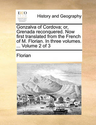 Book cover for Gonzalva of Cordova; Or, Grenada Reconquered. Now First Translated from the French of M. Florian. in Three Volumes. ... Volume 2 of 3