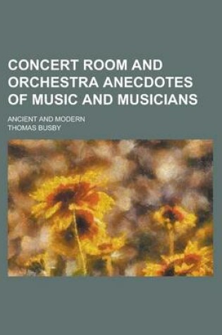 Cover of Concert Room and Orchestra Anecdotes of Music and Musicians; Ancient and Modern