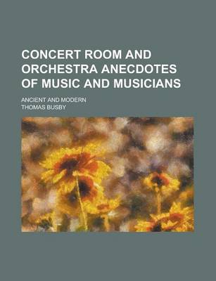 Book cover for Concert Room and Orchestra Anecdotes of Music and Musicians; Ancient and Modern