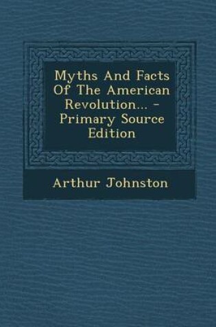 Cover of Myths and Facts of the American Revolution... - Primary Source Edition