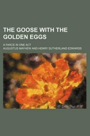 Cover of The Goose with the Golden Eggs; A Farce in One Act