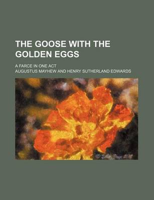 Book cover for The Goose with the Golden Eggs; A Farce in One Act