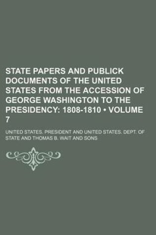 Cover of State Papers and Publick Documents of the United States from the Accession of George Washington to the Presidency (Volume 7); 1808-1810